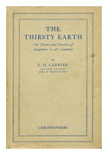 CARRIER, E. H. (ELSE HAYDON) (1879-?) - The thirsty earth : a study in irrigation