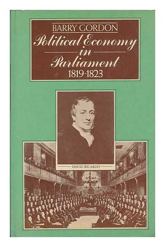 GORDON, BARRY (BARRY LEWIS JOHN) - Political economy in parliament, 1819-1823 / Barry L.J. Gordon