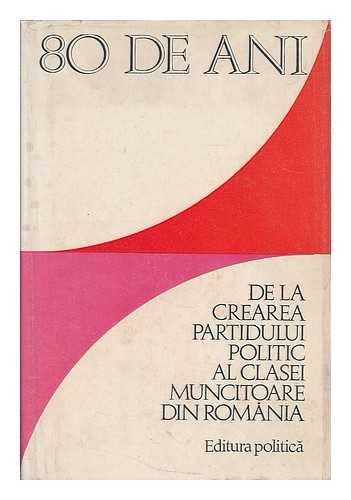 INSTITUTUL DE STUDII ISTORICE SI SOCIAL-POLITICE DE PE LINGA C.C. AL P.C.R. - 80 de ani de la crearea partidului politic al clasei muncitoare din Romania : documente [Language : Romanian]