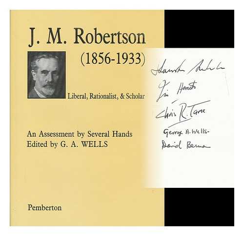 WELLS, GEORGE ALBERT [ED.] - J M Robertson (1856-1933) : liberal, rationalist, and scholar / an assessment by several hands ; edited by G.A. Wells