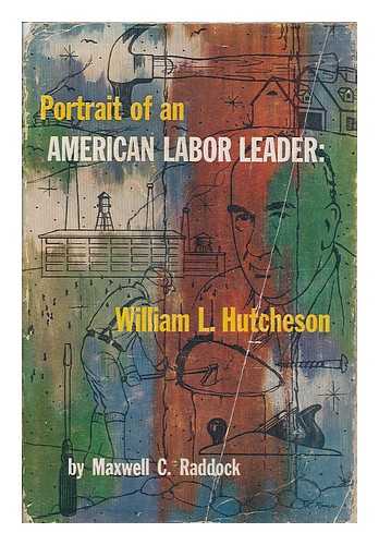 RADDOCK, MAXWELL C. - Portrait of an American labor leader, William L. Hutcheson : saga of the United Brotherhood of Carpenters and Joiners of America, 1881-1954