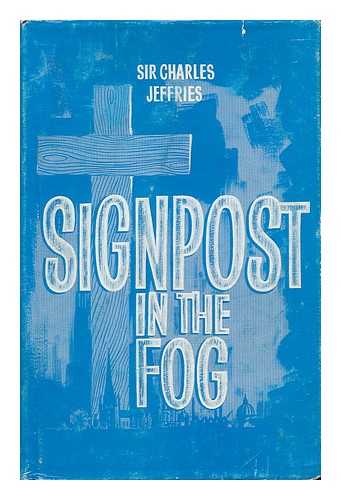 JEFFRIES, CHARLES JOSEPH, SIR (B. 1896) - Signpost in the fog : some thoughts on religion and public affairs