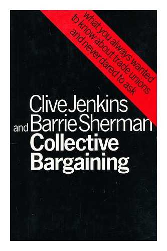 JENKINS, CLIVE (1926-?) - Collective bargaining : what you always wanted to know about trade unions and never dared to ask / Clive Jenkins and Barrie Sherman
