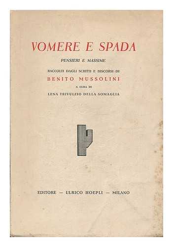 MUSSOLINI, BENITO (1883-1945).     TRIVULZIO, MADDALENA TERESA CAVAZZI DELLA SOMAGLIA, PRINCIPESSA (1873-) - Vomere e spada : pensieri e massime raccolti dagli scritti e discorsi di Benito Mussolini / a cura di Lena Trivulzio della Somaglia