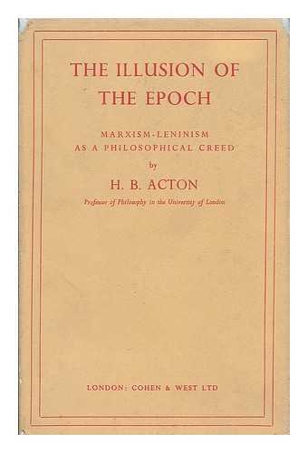 ACTON, H. B. (HARRY BURROWS), (B. 1908) - The illusion of the epoch : Marxism-Leninism as a philosophical creed / H.B. Acton