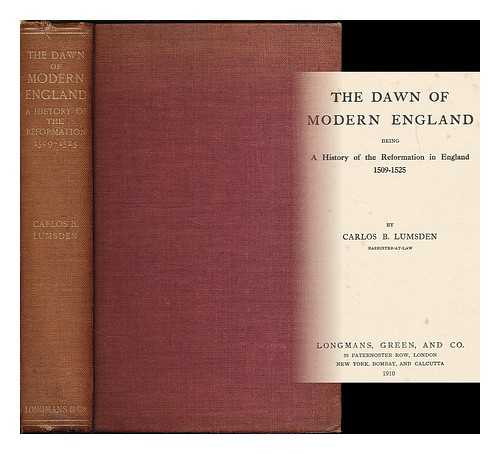 LUMSDEN, CARLOS BARRON - The dawn of modern England : being a history of the Reformation in England 1509-1525 / Carlos B. Lumsden