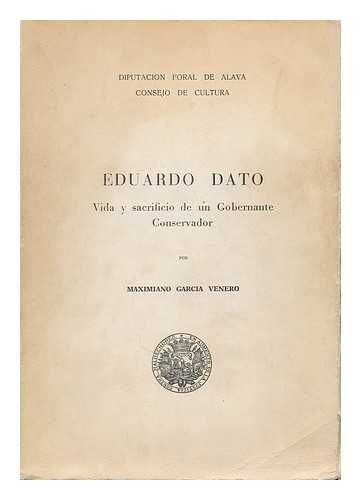 GARCIA VENERO, MAXIMIANO - Eduardo Dato : vida y sacrificio de un gobernante conservador / por Maximiano Garcia Venero