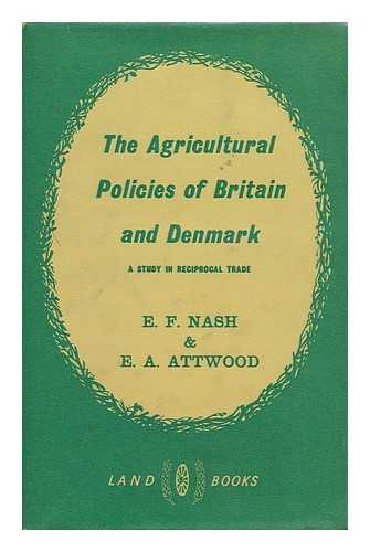 NASH, ERIC FRANCIS (B. 1904) - The agricultural policies of Britain and Denmark : a study in reciprocal trade / E. F. Nash [and] E. A. Attwood