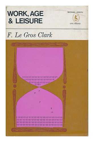 CLARK, F. LE GROS (FREDERICK LE GROS), (1892-1977) - Work, age and leisure : causes and consequences of the shortened working life / [by] F. Le Gros Clark