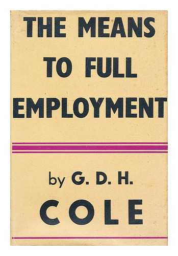 COLE, G. D. H. (GEORGE DOUGLAS HOWARD) (1889-1959) - The means to full employment