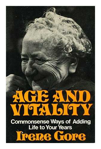 GORE, IRENE - Age and vitality : commonsense ways of adding life to your years / [by] Irene Gore