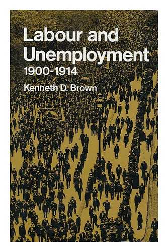 BROWN, KENNETH DOUGLAS - Labour and unemployment, 1900-1914 / Kenneth D. Brown.