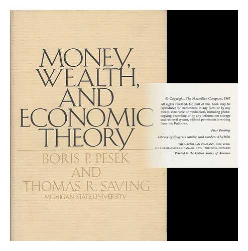 PESEK, BORIS P. (1926- ) - Money, wealth, and economic theory / [by] Boris P. Pesek [and] Thomas R. Saving