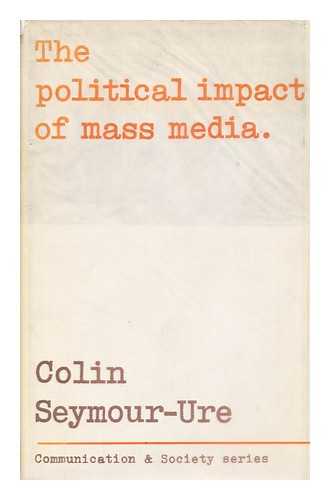 SEYMOUR-URE, COLIN (1938-?) - The political impact of mass media / [by] Colin Seymour-Ure