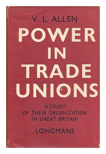 ALLEN, V. L. (VICTOR LEONARD) - Power in trade unions : a study of their organization in Great Britain