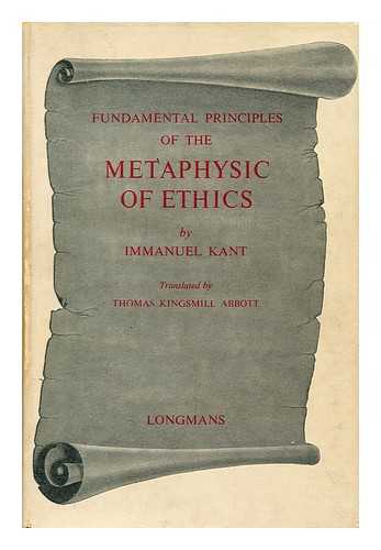 KANT, IMMANUEL (1724-1804) - Fundamental principles of the metaphysic of ethics / trans. by T.K. Abbott
