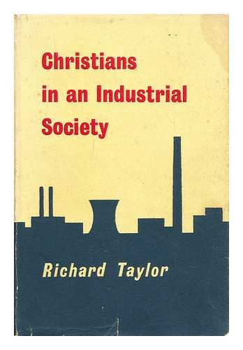 TAYLOR, RICHARD (CONGREGATIONAL MINISTER) - Christians in an industrial society / [by] Richard Taylor