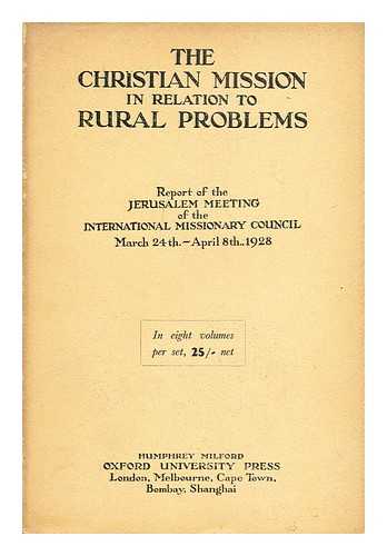 INTERNATIONAL MISSIONARY COUNCIL (1928 : JERUSALEM) - The Christian mission in relation to rural problems / the Jerusalem meeting of the International Missionary Council, March 24th-April 8th, 1928 [Vol 6]