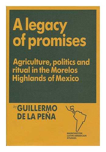 PENA, GUILLERMO DE LA - A legacy of promises : agriculture, politics and ritual in the Morelos highlands of Mexico