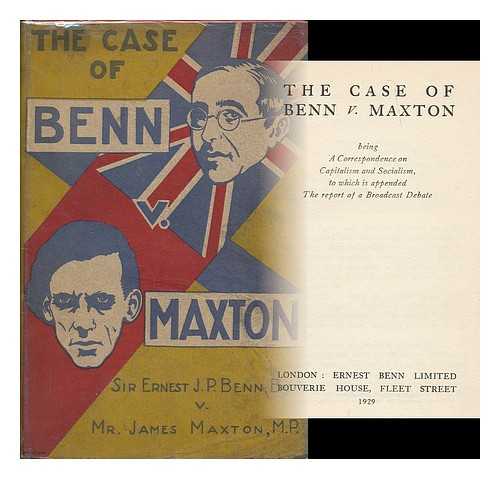 BENN, ERNEST JOHN PICKSTONE (1875-1954) - The case of Benn v. Maxton : being a correspondence on capitalism and socialism, to which is appended the report of a broadcast debate