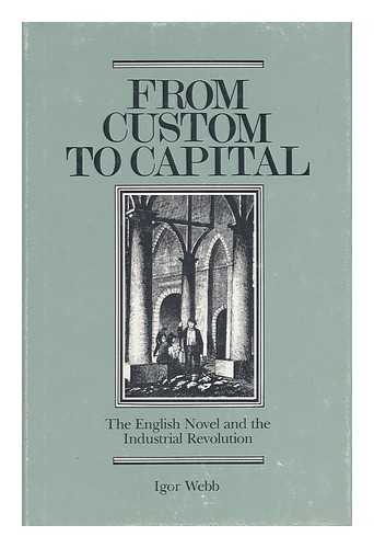 WEBB, IGOR - From Custom to Capital : the English Novel and the Industrial Revolution