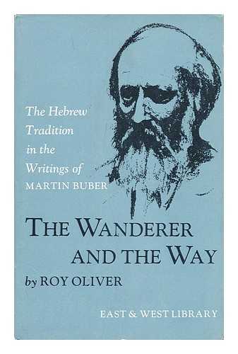 OLIVER, ROY (1913-?) - The wanderer and the way : the Hebrew tradition in the writings of Martin Buber / [by] Roy Oliver