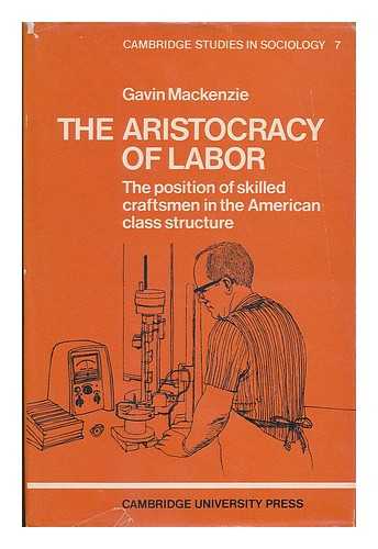 MACKENZIE, GAVIN - The aristocracy of labor : the position of skilled craftsmen in the American class structure