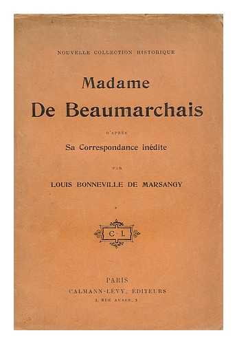 BONNEVILLE DE MARSANGY, LOUIS (1839-) - Madame de Beaumarchais d'apres sa correspondance inedite / par Louis Bonneville de Marsangy