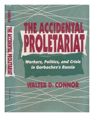 CONNOR, WALTER D. - The Accidental Proletariat : Workers, Politics, and Crisis in Gorbachev's Russia / Walter D. Connor