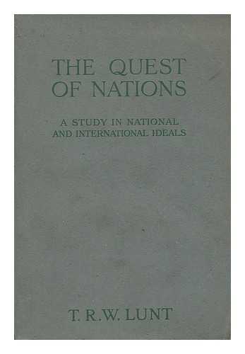 LUNT, THEODORE ROBERT WOOSNAM (1878-) - The quest of nations : a study in national and international ideals