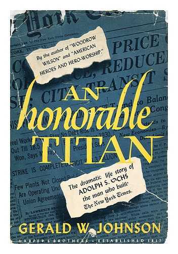 JOHNSON, GERALD WHITE - An Honorable Titan. A biographical study of Adolph S. Ochs
