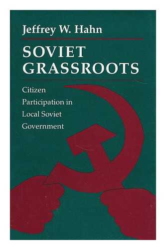 HAHN, JEFFREY W. - Soviet grassroots : citizen participation in local Soviet government