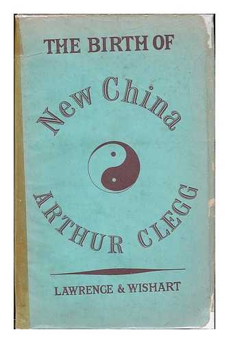 CLEGG, ARTHUR - The birth of new China : a sketch of one hundred years, 1842-1942