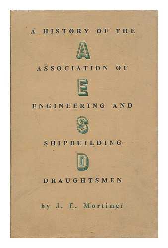 MORTIMER, J. E. (JAMES EDWARD), (B. 1921) - A history of the Association of Engineering and Shipbuilding Draughtsmen