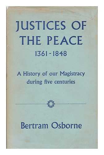 OSBORNE, BERTRAM - Justices of the peace, 1361-1848 : a history of the justices of the peace for the counties of England