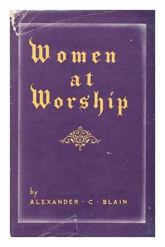 BLAIN, ALEXANDER C. - Women at worship : devotional services for the Women's Fellowship and other religious meetings / written and arranged by Alexander C. Blain