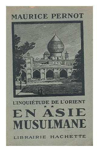 PERNOT, MAURICE - L'inquietude de l'Orient : en Asie musulmane