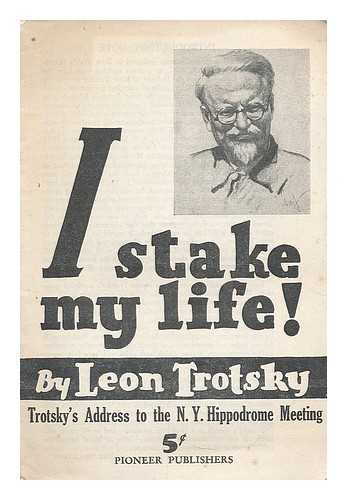 TROTSKY, LEON (1879-1940) - I stake my life ; Trotsky's address to the N.Y. Hippodrome meeting