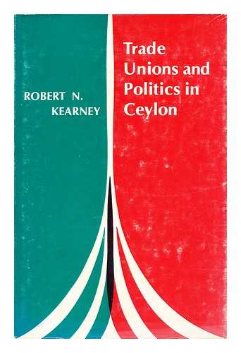 KEARNEY, ROBERT N. - Trade unions and politics in Ceylon / [by] Robert N. Kearney