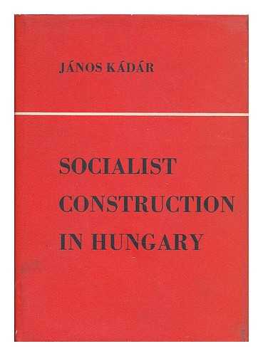 KADAR, JANOS (1912-1989) - Socialist construction in Hungary : selected speeches and articles, 1957-1961