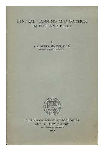 FRANKS, OLIVER, BARON (1905-). LONDON SCHOOL OF ECONOMICS AND POLITICAL SCIENCE - Central planning and control in war and peace; three lectures delivered at the London School of Economics and Political Science on the invitation of the Senate of the University of London