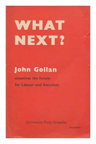GOLLAN, JOHN. COMMUNIST PARTY OF GREAT BRITAIN - What next? : John Gollan examines the future for labour and socialism