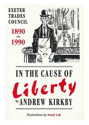 KIRKBY, ANDREW - In the cause of liberty : Exeter Trades Council 1890-1990