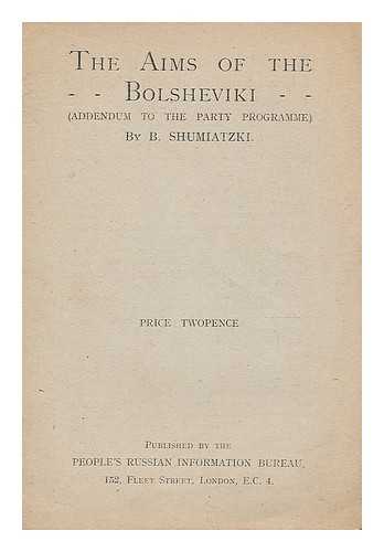 SHUMIATSKII, BORIS ZAKHAROVICH. PEOPLE'S RUSSIAN INFORMATION BUREAU - The aims of the Bolsheviki ... : (Addendum to the party programme) / B. Shumiatzki