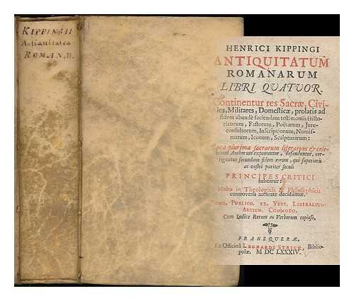 KIPPING, HEINRICH (1623-1678) - Henrici Kippingi Antiquitatum Romanarum libri quatuor : Continentur res sacrae, civiles, militares, domesticae, prolatis ad fidem abunde faciendam testimoniis historicorum, fastorum, poetarum, jureconsultorum, inscriptionum, numismatum.... ...iconum, scalpturarum: loca plurima sacrarum literarum & celebritum authorum exponuntur, defenduntur, corriguntur secundum fidem eorum, qui superioris ac nostri pariter seculi principes critici habentur: multa in theologicis & philosophicis controversa