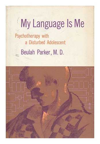 PARKER, BEULAH (1912-) - My Language is Me : Psychotherapy with a Disturbed Adolescent / Foreword by Theodore Lidz