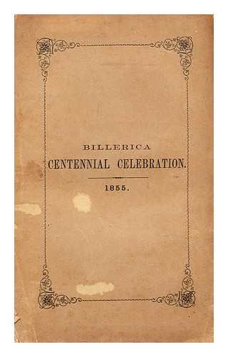 S.J. VARNEY (PRINTER) - Celebration of the two hundredth anniversary of the incorporation of Billerica, Massachusetts, May 29th, 1855 : including the proceedings of the committee, address, poem, and other exercises of the occasion : with an appendix