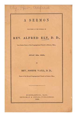 VAILL, REV. JOSEPH - A sermon delivered at the funeral of Rev. Alfred Ely, D. D. late senior pastor of the congregational church in Monson, Mass, July 9th, 1866 by Rev. Joseph Vaill pastor of the second congregational church in Palmer, Mass.