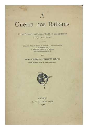 CAMPOS, ANTONIO MARIO DE FIGUEIREDO - A guerra nos Balkans : a obra do marechal von der Goltz e o seu insuceso a licao dos factos