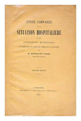 FAURE, M. HIPPOLYTE - tude comparee de la situation hospitaliere et des subventions municipales a Narbonne et dans le nord de la France